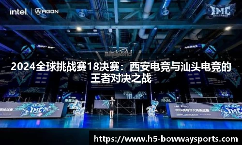2024全球挑战赛18决赛：西安电竞与汕头电竞的王者对决之战