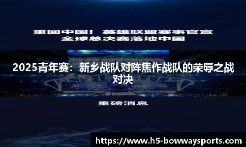 2025青年赛：新乡战队对阵焦作战队的荣辱之战对决