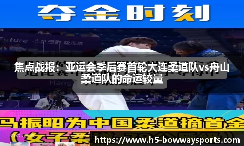 焦点战报：亚运会季后赛首轮大连柔道队vs舟山柔道队的命运较量