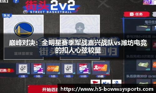 巅峰对决：全明星赛季军战嘉兴战队vs潍坊电竞的扣人心弦较量