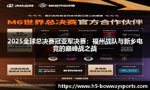 2025全球总决赛冠亚军决赛：福州战队与新乡电竞的巅峰战之战