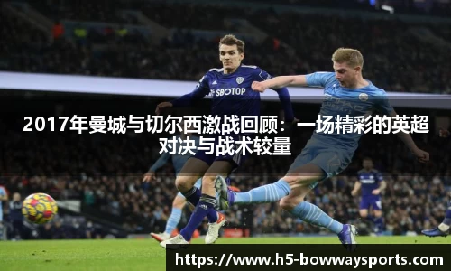 2017年曼城与切尔西激战回顾：一场精彩的英超对决与战术较量